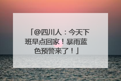 @四川人：今天下班早点回家！暴雨蓝色预警来了！